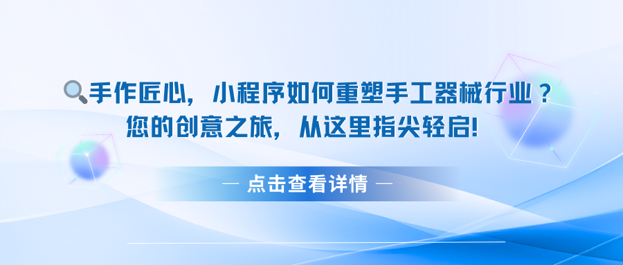 手作匠心，小程序如何重塑手工器械行业？您的创意之旅，从这里指尖轻启！