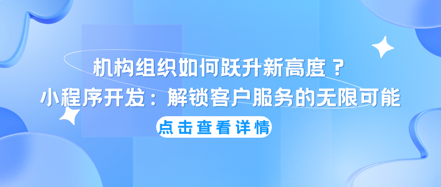 机构组织如何跃升新高度？ 小程序开发：解锁客户服务的无限可能，您准备好了吗？.png