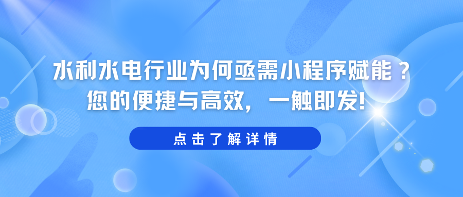 水利水电行业为何亟需小程序赋能？您的便捷与高效，一触即发！