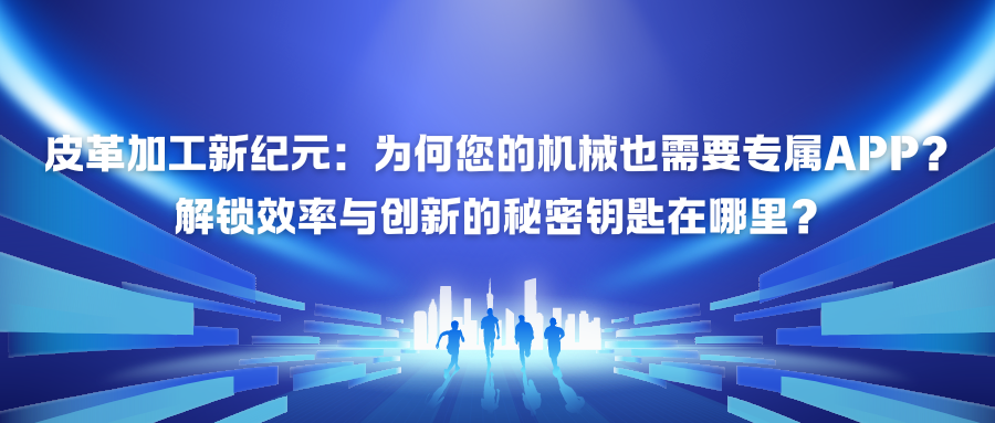 皮革加工新纪元：为何您的机械也需要专属APP？解锁效率与创新的秘密钥匙在哪里？.png