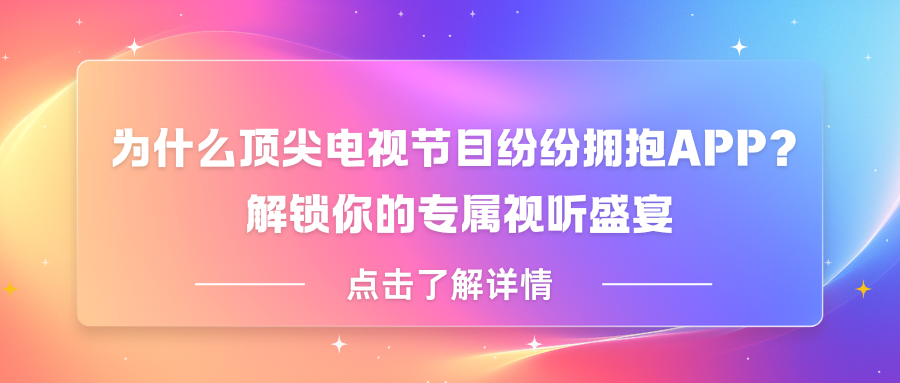 为什么顶尖电视节目纷纷拥抱APP？ 解锁你的专属视听盛宴.png