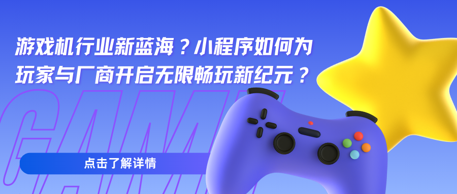 游戏机行业新蓝海？小程序如何为玩家与厂商开启无限畅玩新纪元？